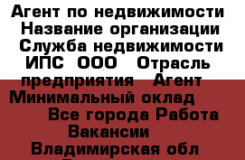 Агент по недвижимости › Название организации ­ Служба недвижимости ИПС, ООО › Отрасль предприятия ­ Агент › Минимальный оклад ­ 60 000 - Все города Работа » Вакансии   . Владимирская обл.,Радужный г.
